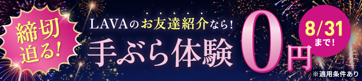 【締切迫る!】LAVAのお友達紹介なら!手ぶら体験0円※適用条件あり8/31(月)まで!今すぐチェック!