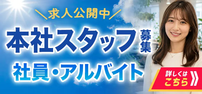 本社スタッフ募集 社員・アルバイト 詳しくはこちら>>
