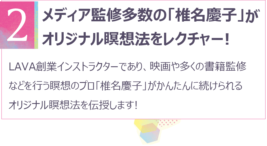 ポイント2 メディア監修多数の椎名慶子がオリジナル瞑想法をレクチャー!