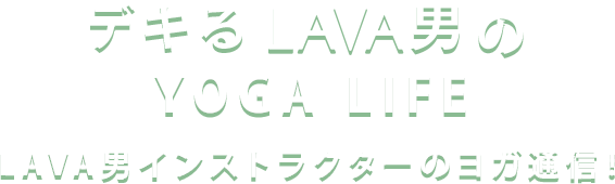 デキるLAVAオトコノYOGA LIFE LAVA男インストラクターのヨガ通信!