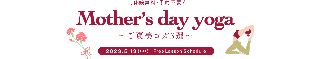 体験無料・予約不要 Mother's day yoga ～ご褒美ヨガ3選～ 2023.5.13(sat)｜Free Lesson Schedule