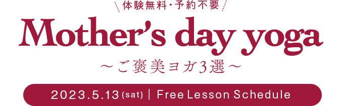 体験無料・予約不要 Mother's day yoga ～ご褒美ヨガ3選～ 2023.5.13(sat)｜Free Lesson Schedule